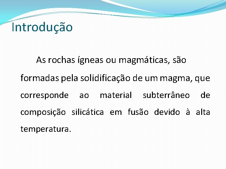 Introdução As rochas ígneas ou magmáticas, são formadas pela solidificação de um magma, que