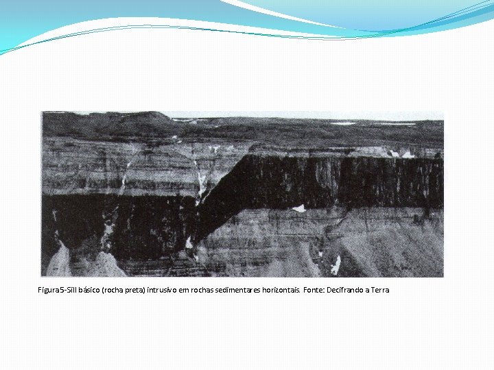Figura 5 -Sill básico (rocha preta) intrusivo em rochas sedimentares horizontais. Fonte: Decifrando a