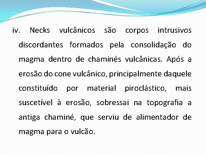 iv. Necks vulcânicos são corpos intrusivos discordantes formados pela consolidação do magma dentro de