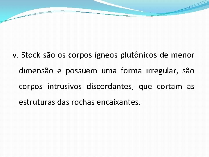 v. Stock são os corpos ígneos plutônicos de menor dimensão e possuem uma forma