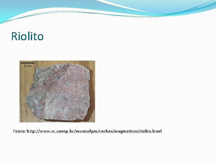 Riolito Fonte: http: //www. rc. unesp. br/museudpm/rochas/magmaticos/riolito. html 