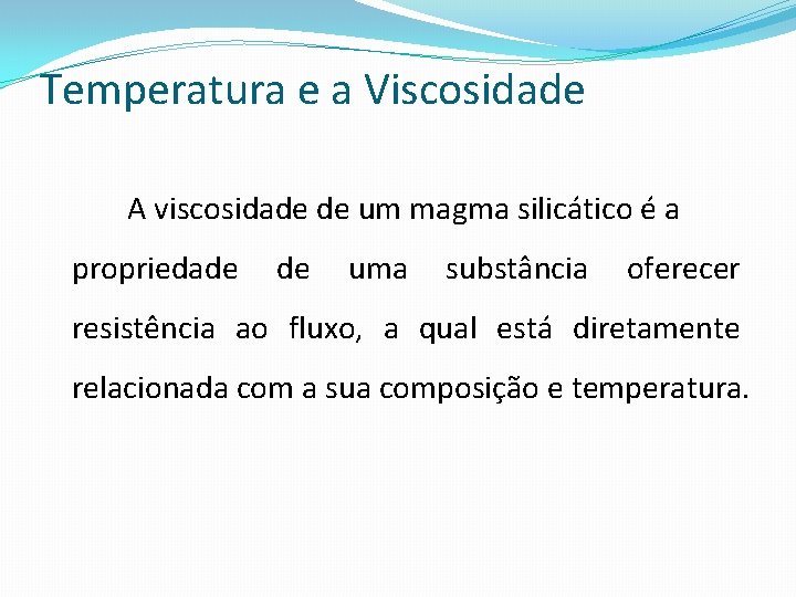 Temperatura e a Viscosidade A viscosidade de um magma silicático é a propriedade de