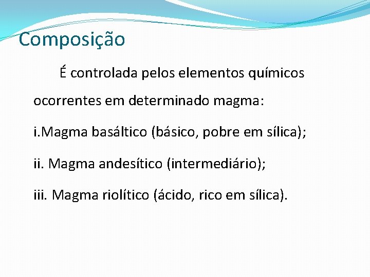 Composição É controlada pelos elementos químicos ocorrentes em determinado magma: i. Magma basáltico (básico,