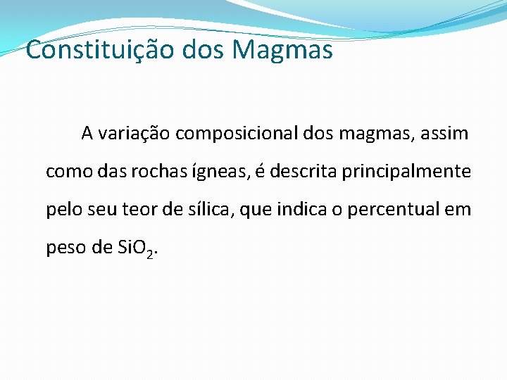 Constituição dos Magmas A variação composicional dos magmas, assim como das rochas ígneas, é