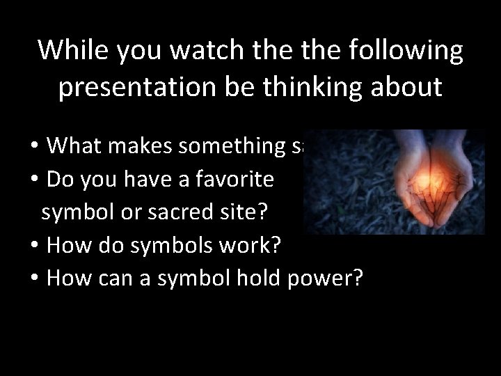 While you watch the following presentation be thinking about • What makes something sacred?