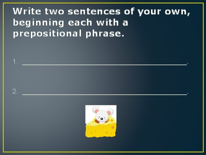 Write two sentences of your own, beginning each with a prepositional phrase. 1. ______________________.