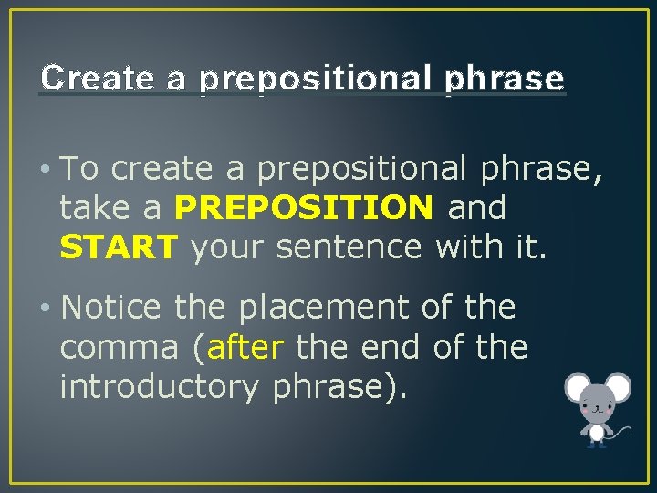 Create a prepositional phrase • To create a prepositional phrase, take a PREPOSITION and