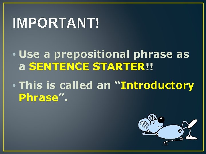 IMPORTANT! • Use a prepositional phrase as a SENTENCE STARTER!! • This is called