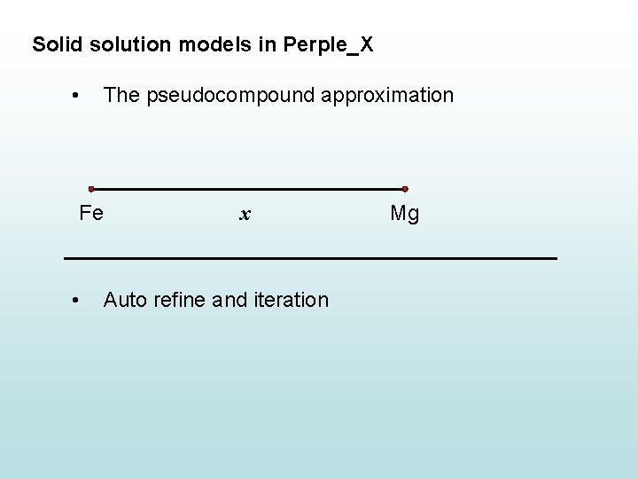 Solid solution models in Perple_X • The pseudocompound approximation Fe • x Auto refine