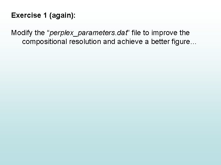 Exercise 1 (again): Modify the “perplex_parameters. dat” file to improve the compositional resolution and