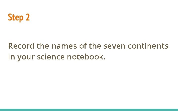 Step 2 Record the names of the seven continents in your science notebook. 