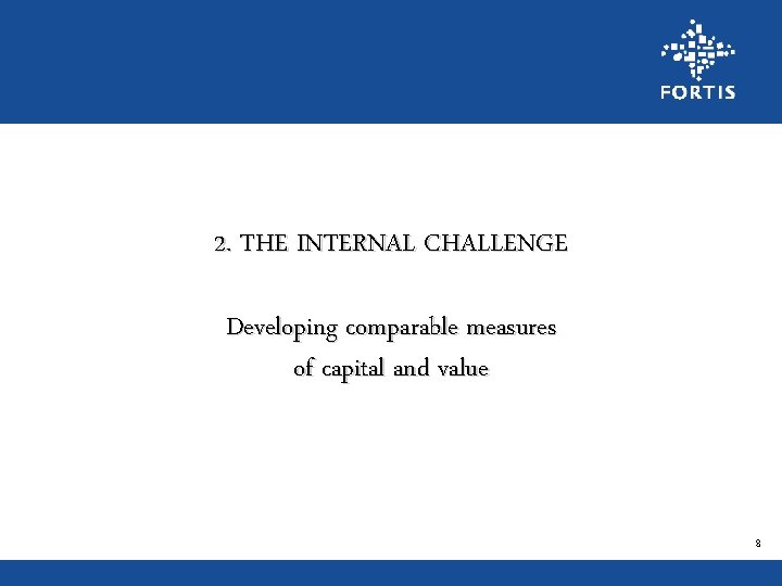 2. THE INTERNAL CHALLENGE Developing comparable measures of capital and value 8 