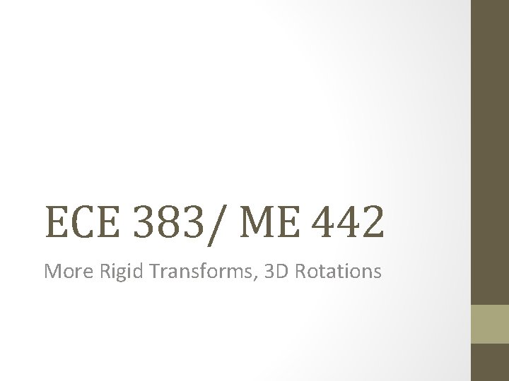 ECE 383/ ME 442 More Rigid Transforms, 3 D Rotations 