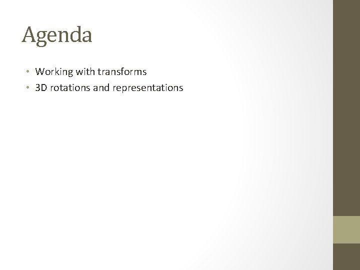 Agenda • Working with transforms • 3 D rotations and representations 