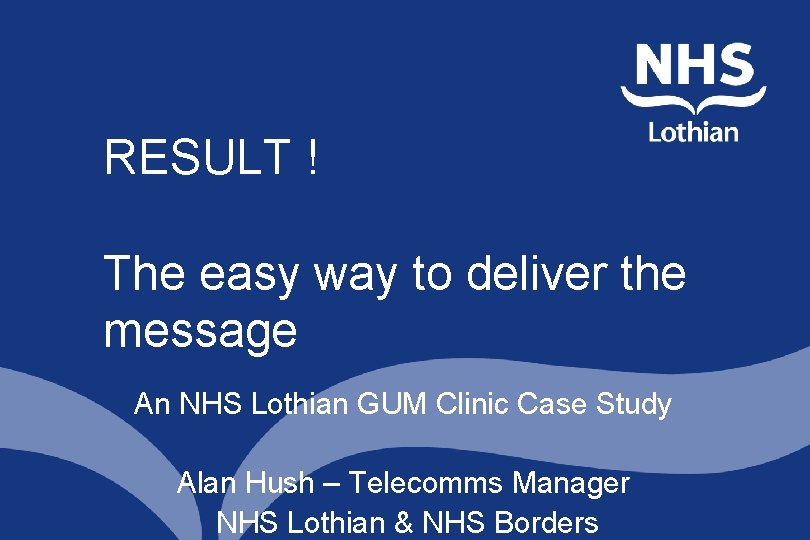 RESULT ! The easy way to deliver the message An NHS Lothian GUM Clinic RESULT ! The easy way to deliver the message An NHS Lothian GUM Clinic