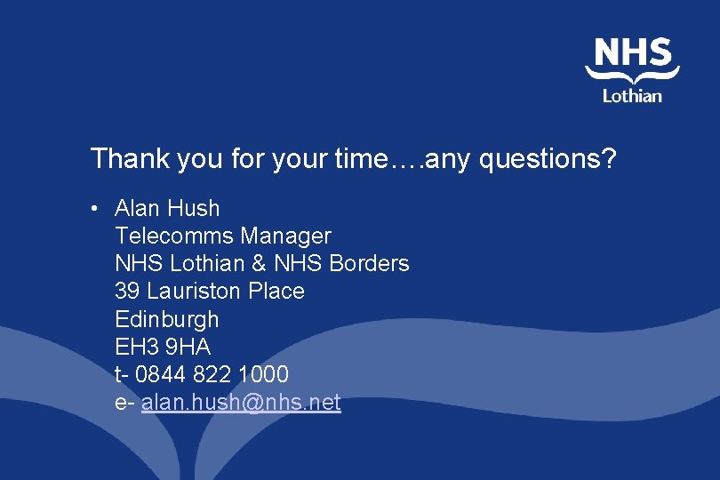 Thank you for your time…. any questions? • Alan Hush Telecomms Manager NHS Lothian Thank you for your time…. any questions? • Alan Hush Telecomms Manager NHS Lothian