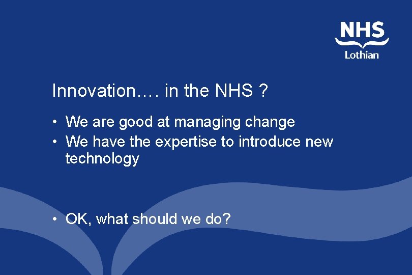 Innovation…. in the NHS ? • We are good at managing change • We Innovation…. in the NHS ? • We are good at managing change • We