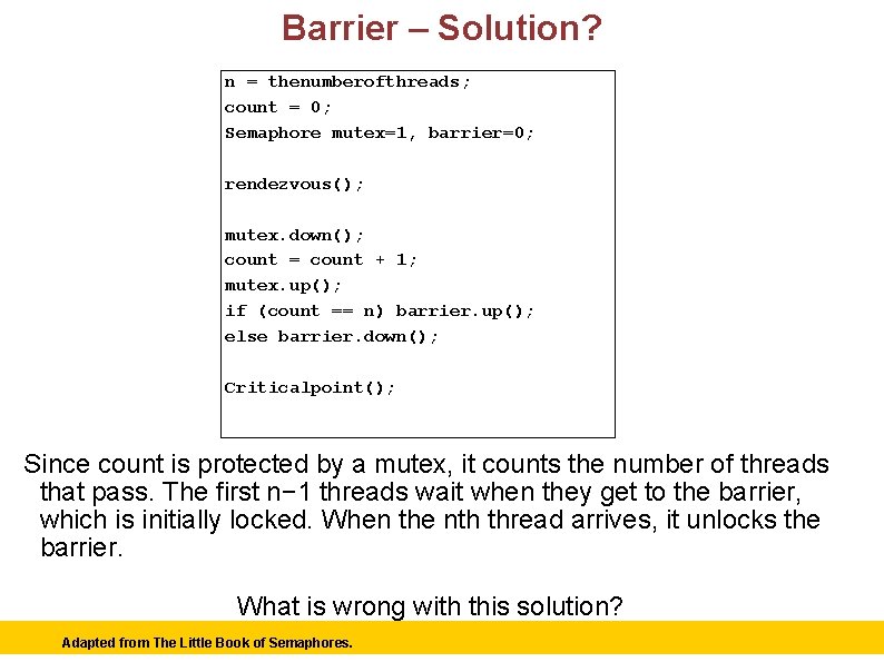 Barrier – Solution? n = thenumberofthreads; count = 0; Semaphore mutex=1, barrier=0; rendezvous(); mutex.