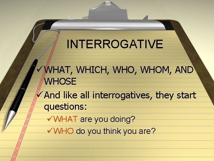 INTERROGATIVE ü WHAT, WHICH, WHOM, AND WHOSE ü And like all interrogatives, they start