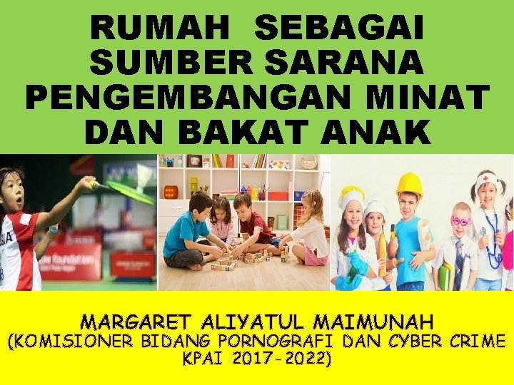 RUMAH SEBAGAI SUMBER SARANA PENGEMBANGAN MINAT DAN BAKAT ANAK MARGARET ALIYATUL MAIMUNAH (KOMISIONER BIDANG