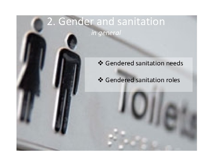 2. Gender and sanitation in general v Gendered sanitation needs v Gendered sanitation roles