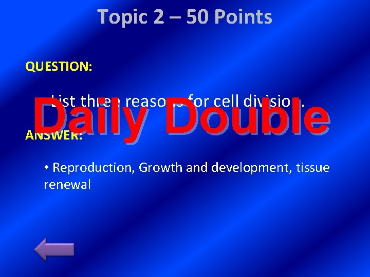 Topic 2 – 50 Points QUESTION: Daily Double • List three reasons for cell