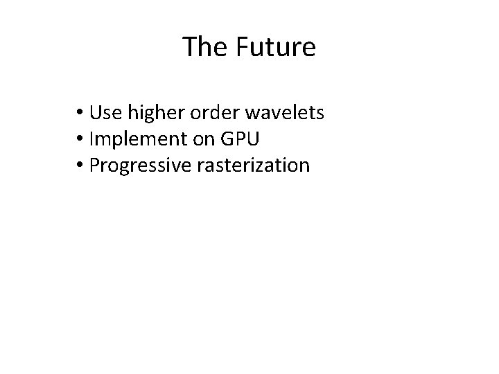 The Future • Use higher order wavelets • Implement on GPU • Progressive rasterization