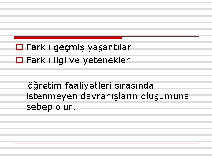 o Farklı geçmiş yaşantılar o Farklı ilgi ve yetenekler öğretim faaliyetleri sırasında istenmeyen davranışların