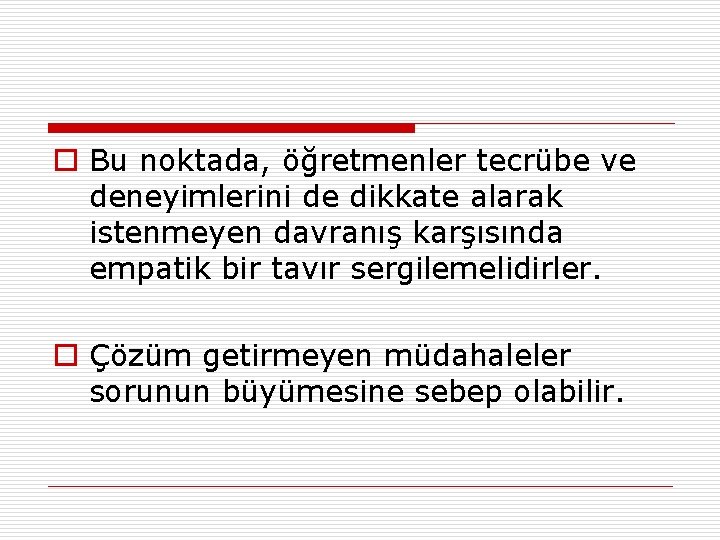 o Bu noktada, öğretmenler tecrübe ve deneyimlerini de dikkate alarak istenmeyen davranış karşısında empatik