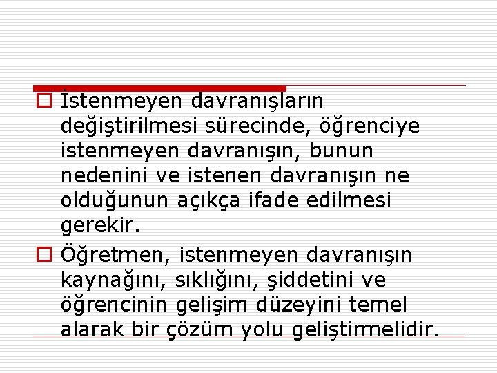 o İstenmeyen davranışların değiştirilmesi sürecinde, öğrenciye istenmeyen davranışın, bunun nedenini ve istenen davranışın ne