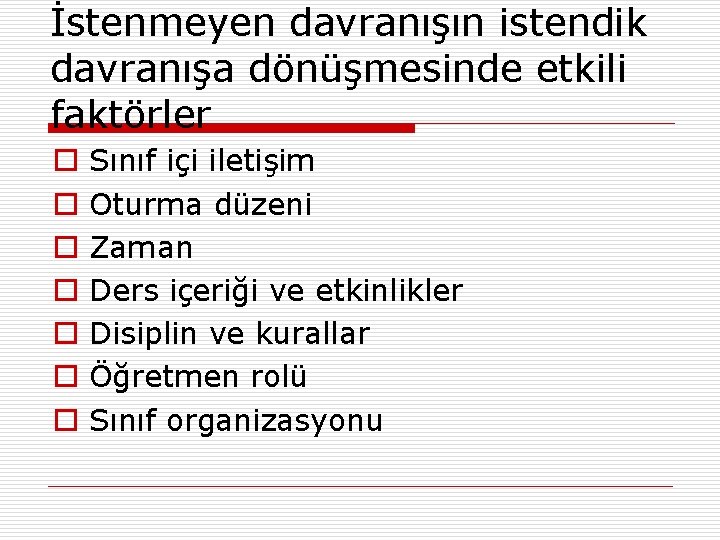 İstenmeyen davranışın istendik davranışa dönüşmesinde etkili faktörler o o o o Sınıf içi iletişim