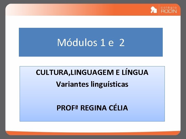 Módulos 1 e 2 CULTURA, LINGUAGEM E LÍNGUA Variantes linguísticas PROFª REGINA CÉLIA 