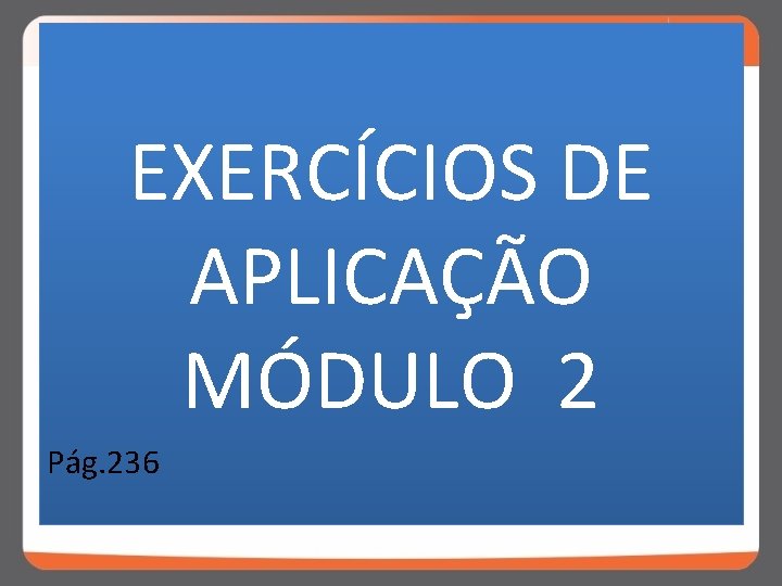 EXERCÍCIOS DE APLICAÇÃO MÓDULO 2 Pág. 236 