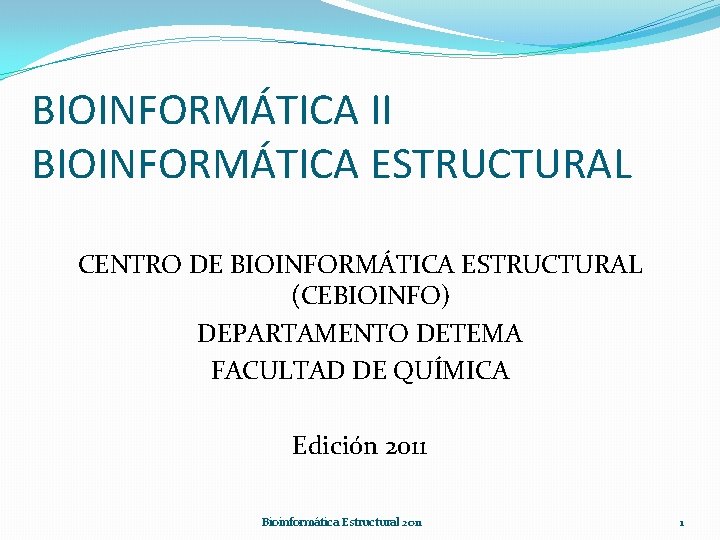 BIOINFORMÁTICA II BIOINFORMÁTICA ESTRUCTURAL CENTRO DE BIOINFORMÁTICA ESTRUCTURAL (CEBIOINFO) DEPARTAMENTO DETEMA FACULTAD DE QUÍMICA