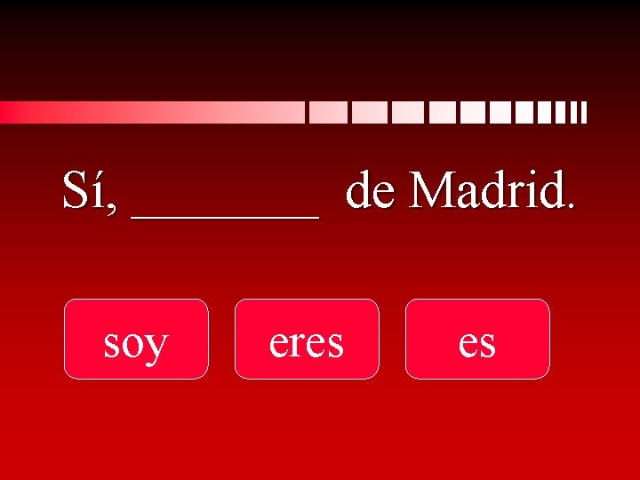 Sí, _______ de Madrid. soy eres es 