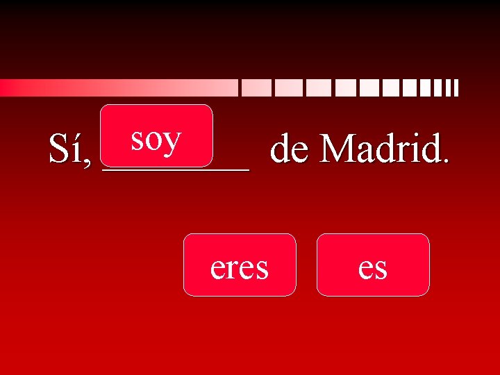 soy Sí, _______ de Madrid. eres es 