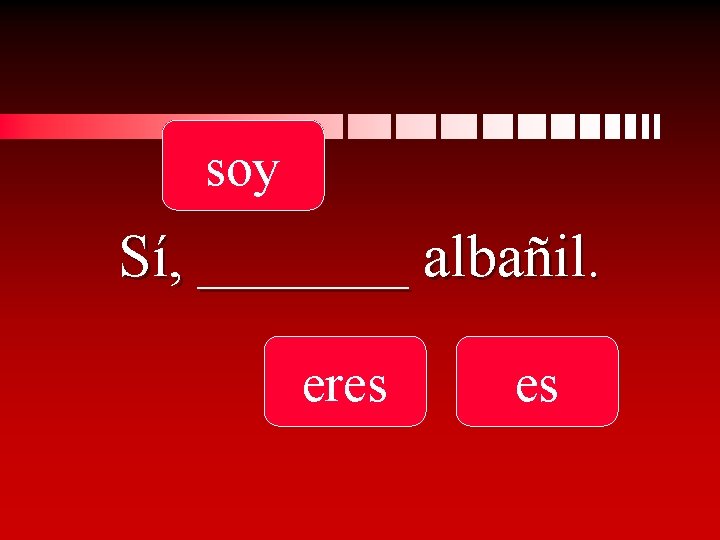 soy Sí, _______ albañil. eres es 