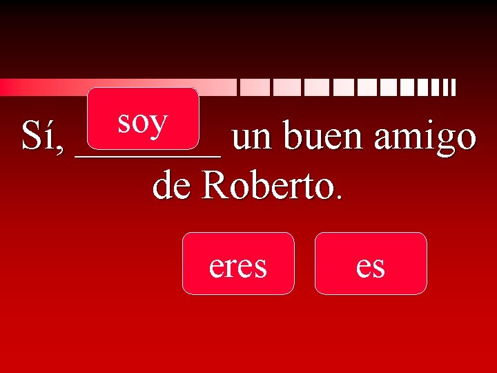 soy Sí, _______ un buen amigo de Roberto. eres es 