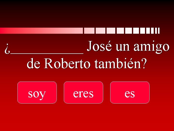 ¿_____ José un amigo de Roberto también? soy eres es 