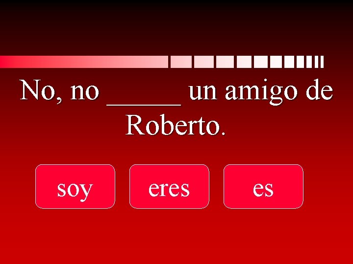 No, no _____ un amigo de Roberto. soy eres es 