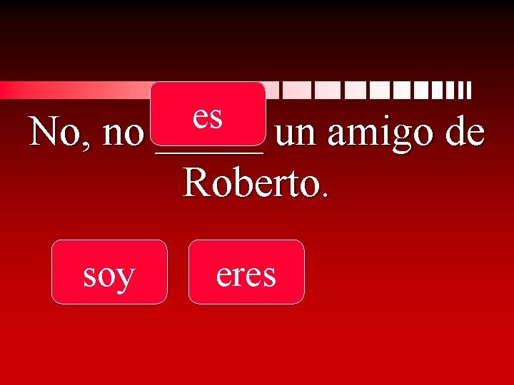 es No, no _____ un amigo de Roberto. soy eres 