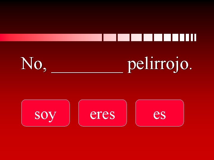 No, ____ pelirrojo. soy eres es 