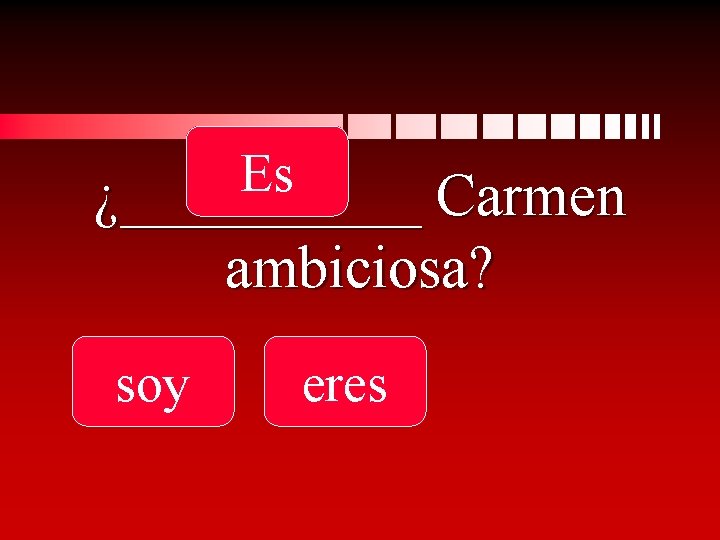 Es ¿_____ Carmen ambiciosa? soy eres 