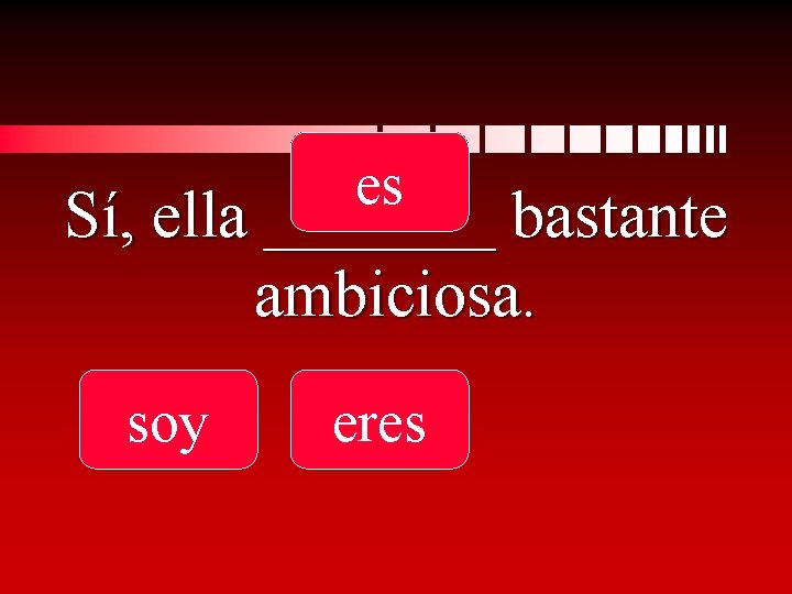 es Sí, ella _______ bastante ambiciosa. soy eres 