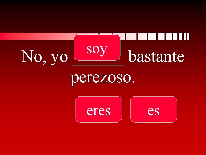 soy No, yo ______ bastante perezoso. eres es 