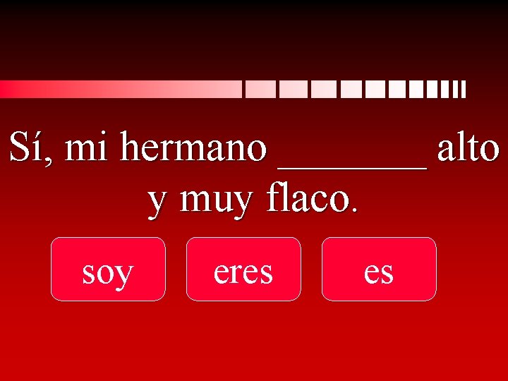 Sí, mi hermano _______ alto y muy flaco. soy eres es 