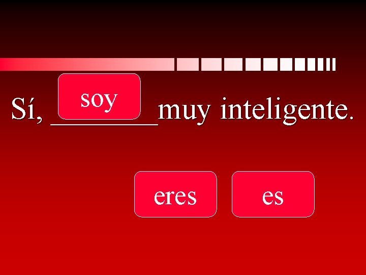 soy Sí, _______muy inteligente. eres es 