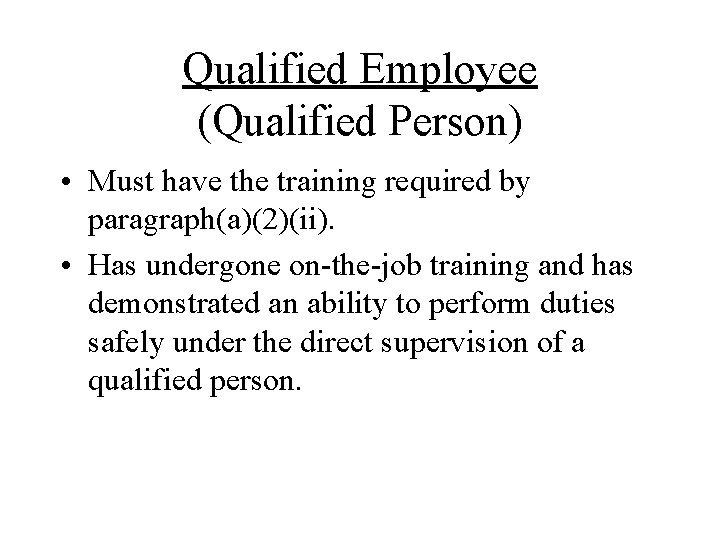 Qualified Employee (Qualified Person) • Must have the training required by paragraph(a)(2)(ii). • Has
