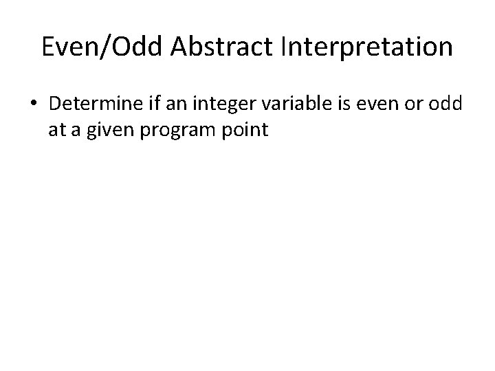 Even/Odd Abstract Interpretation • Determine if an integer variable is even or odd at