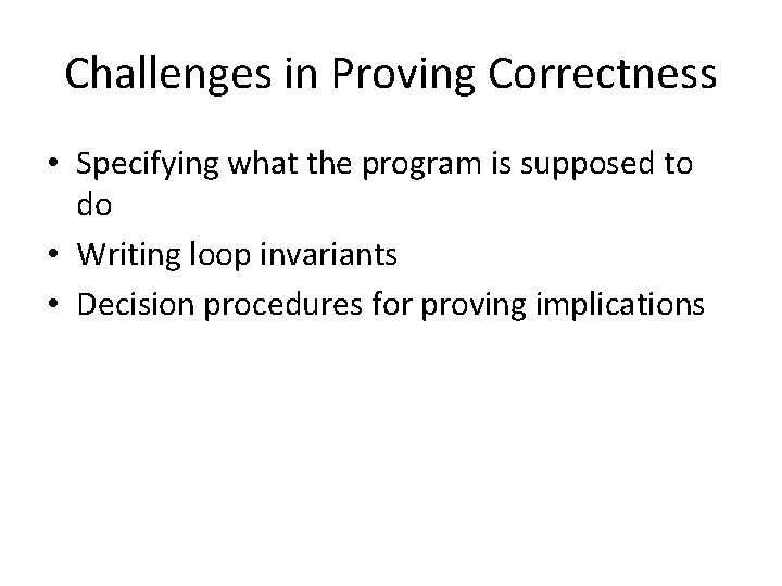 Challenges in Proving Correctness • Specifying what the program is supposed to do •